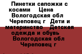 Пинетки-сапожки с косами. › Цена ­ 200 - Вологодская обл., Череповец г. Дети и материнство » Детская одежда и обувь   . Вологодская обл.,Череповец г.